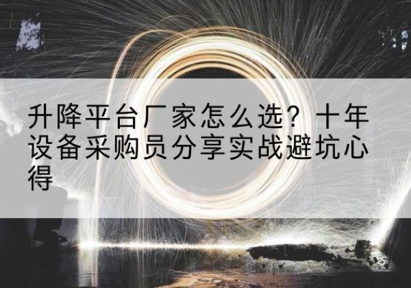 建德升降平台厂家-怎么选？十年设备采购员分享实战避坑心得