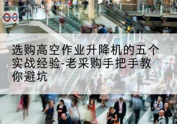 建德高空作业升降机厂家-选购高空作业升降机的五个实战经验-老采购手把手教你避坑