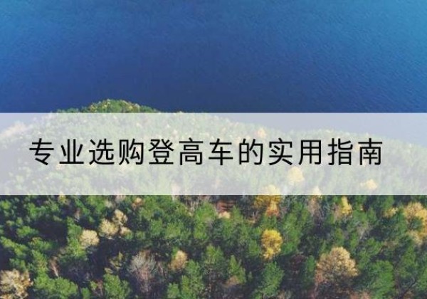 建德电动登高车厂家推荐-专业选购登高车的实用指南