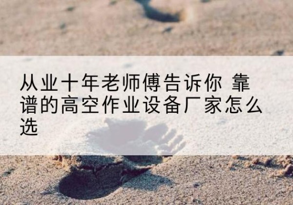 建德高空作业升降机厂家推荐-从业十年老师傅告诉你 靠谱的高空作业设备厂家怎么选