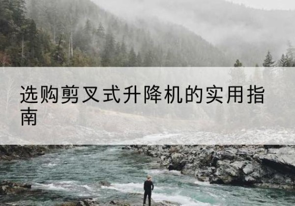 建德剪叉式升降机怎么选-选购剪叉式升降机的实用指南